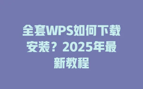 全套WPS如何下载安装？2025年最新教程 一