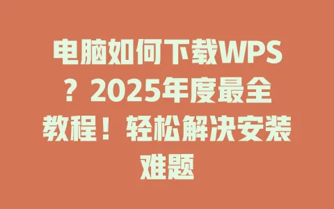 电脑如何下载WPS?2025年度最全教程!轻松解决安装难题 1 电脑如何下载WPS?2025年度最全教程!轻松解决安装难题 一