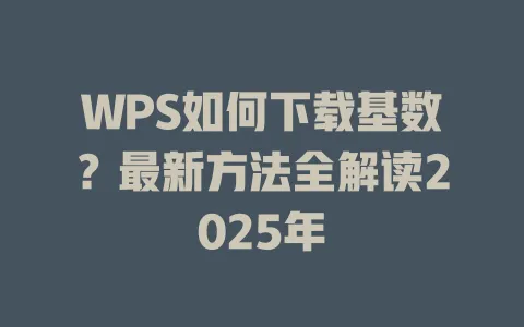 WPS如何下载基数？最新方法全解读2025年 一