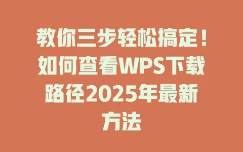教你三步轻松搞定!如何查看WPS下载路径2025年最新方法 1 教你三步轻松搞定!如何查看WPS下载路径2025年最新方法 一