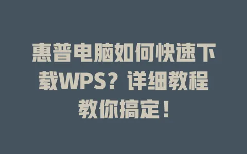 惠普电脑如何快速下载WPS?详细教程教你搞定! 1 惠普电脑如何快速下载WPS?详细教程教你搞定! 一