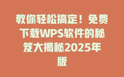 教你轻松搞定!免费下载WPS软件的秘笈大揭秘2025年版 1 教你轻松搞定!免费下载WPS软件的秘笈大揭秘2025年版 一