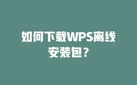 如何下载WPS离线安装包? 1 如何下载WPS离线安装包? 一
