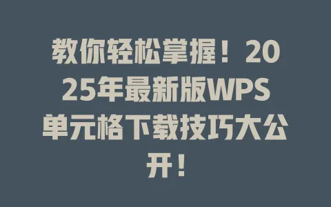 教你轻松掌握!2025年最新版WPS单元格下载技巧大公开! 1 教你轻松掌握!2025年最新版WPS单元格下载技巧大公开! 一