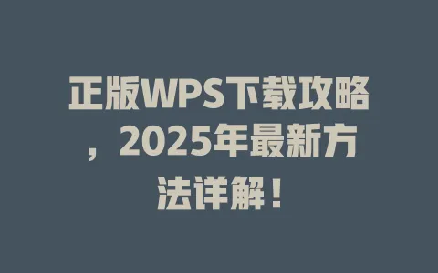 正版WPS下载攻略，2025年最新方法详解！ 一