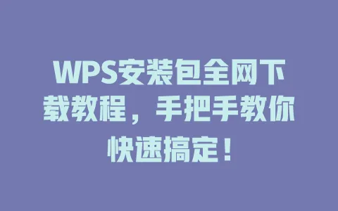 WPS安装包全网下载教程,手把手教你快速搞定! 1 WPS安装包全网下载教程,手把手教你快速搞定! 一