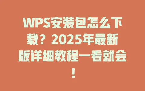 WPS安装包怎么下载?2025年最新版详细教程一看就会! 1 WPS安装包怎么下载?2025年最新版详细教程一看就会! 一