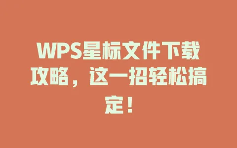 WPS星标文件下载攻略,这一招轻松搞定! 1 WPS星标文件下载攻略,这一招轻松搞定! 一
