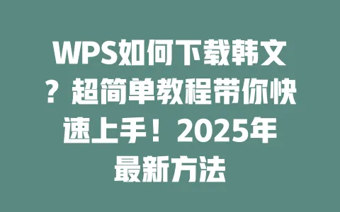 WPS如何下载韩文?超简单教程带你快速上手!2025年最新方法 1 WPS如何下载韩文?超简单教程带你快速上手!2025年最新方法 一