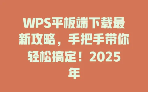 WPS平板端下载最新攻略，手把手带你轻松搞定！2025年 一