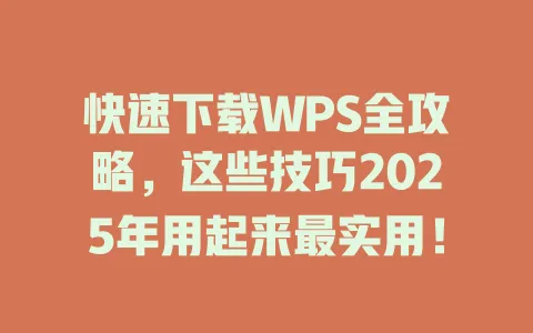 快速下载WPS全攻略,这些技巧2025年用起来最实用! 1 快速下载WPS全攻略,这些技巧2025年用起来最实用! 一