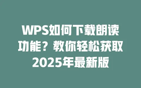 WPS如何下载朗读功能？教你轻松获取2025年最新版 一
