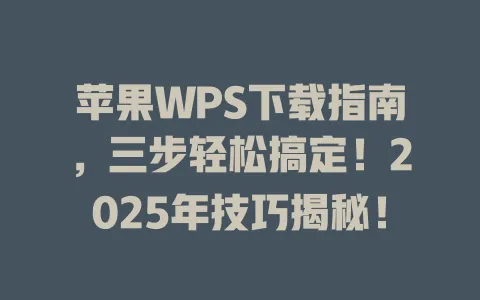 苹果WPS下载指南,三步轻松搞定!2025年技巧揭秘! 1 苹果WPS下载指南,三步轻松搞定!2025年技巧揭秘! 一