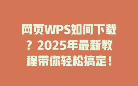 网页WPS如何下载?2025年最新教程带你轻松搞定! 1 网页WPS如何下载?2025年最新教程带你轻松搞定! 一