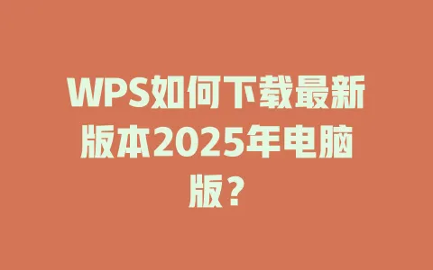WPS如何下载最新版本2025年电脑版? 1 WPS如何下载最新版本2025年电脑版? 一