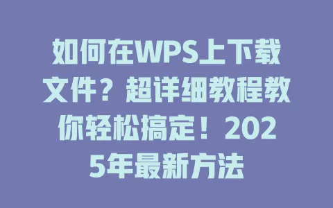 如何在WPS上下载文件？超详细教程教你轻松搞定！2025年最新方法 一