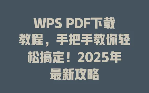 WPS PDF下载教程,手把手教你轻松搞定!2025年最新攻略 1 WPS PDF下载教程,手把手教你轻松搞定!2025年最新攻略 一