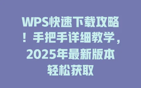 WPS快速下载攻略！手把手详细教学，2025年最新版本轻松获取 一
