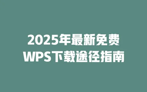 2025年最新免费WPS下载途径指南 1 2025年最新免费WPS下载途径指南 一