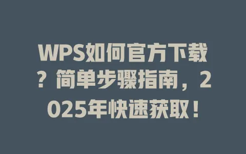 WPS如何官方下载？简单步骤指南，2025年快速获取！ 一
