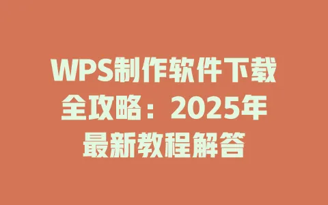 WPS制作软件下载全攻略：2025年最新教程解答 一